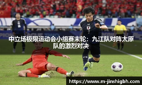 中立场极限运动会小组赛末轮：九江队对阵太原队的激烈对决