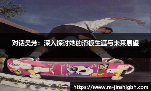 对话吴芳：深入探讨她的滑板生涯与未来展望